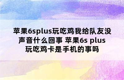 苹果6splus玩吃鸡我给队友没声音什么回事 苹果6s plus玩吃鸡卡是手机的事吗